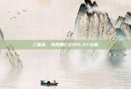 三国杀，孙尚香COSPLAY大赏