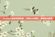 Steam上的游戏创新者，引领mod潮流，重塑游戏世界