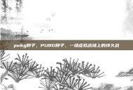 pubg脖子，PUBG脖子，一场虚拟战场上的持久战