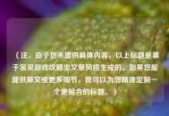 （注，由于您未提供具体内容，以上标题是基于常见游戏攻略类文章风格生成的。如果您能提供原文或更多细节，我可以为您精准定制一个更贴合的标题。）