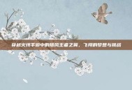 穿越火线手游中的随风王者之翼，飞翔的梦想与挑战