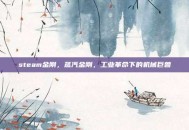 steam金刚，蒸汽金刚，工业革命下的机械巨兽