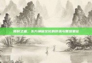锁时之盒，东方神秘文化的传承与智慧象征