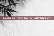 手游cf黄金249，手游CF黄金249，一把枪背后的情怀与博弈