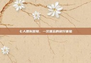 七人团队冒险，一次难忘的旅行体验