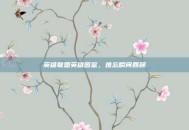 英雄联盟英雄图鉴，难忘瞬间回顾