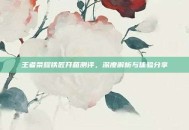 王者荣耀铁匠开箱测评，深度解析与体验分享