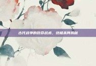 古代战争的致命战术，终极杀阵揭秘