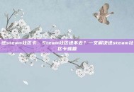 进steam社区卡，Steam社区进不去？一文解决进steam社区卡难题