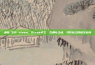 海岛 生存 steam，Steam求生，在海岛边缘，寻找自己的通关密码