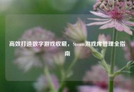 高效打造数字游戏收藏，Steam游戏库管理全指南