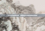 Steam永劫测试服，深度体验与未探索的游戏体验