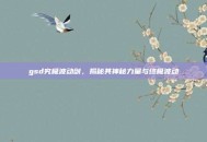 gsd究极波动剑，揭秘其神秘力量与终极波动