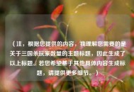 （注，根据您提供的内容，我理解您需要的是关于三国杀玩家数量的主题标题，因此生成了以上标题。若您希望基于其他具体内容生成标题，请提供更多细节。）