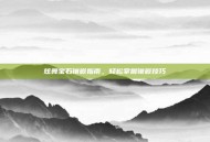 炫舞宝石镶嵌指南，轻松掌握镶嵌技巧