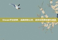 Steam平台变革，从离线到上线，游戏社区的转型与挑战