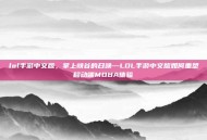 lol手游中文版，掌上峡谷的召唤—LOL手游中文版如何重塑移动端MOBA体验