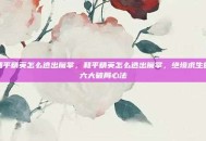和平精英怎么逃出魔掌，和平精英怎么逃出魔掌，绝境求生的六大破局心法