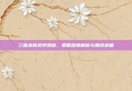 三国杀新武将揭秘，策略深度解析与角色前瞻