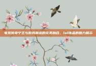 电竞传奇宁王与时尚潮流的完美融合，lol饰品的魅力展示