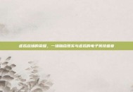 虚拟战场的荣耀，一场融合现实与虚拟的电子竞技盛宴