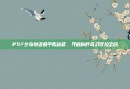 PSP兰岛物语金手指秘籍，开启你的奇幻冒险之旅