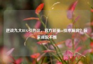 逆战九大BUG引热议，官方彩蛋or技术漏洞？玩家调侃不断