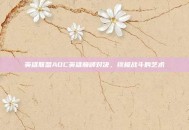 英雄联盟ADC英雄巅峰对决，终极战斗的艺术
