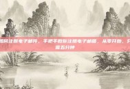 如何注册电子邮件，手把手教你注册电子邮箱，从零开始，只需五分钟
