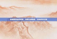 勇者面对自我怀疑，克服心理障碍，迈向成功之路