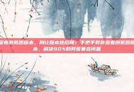 查看浏览器版本，别让版本拖后腿！手把手教你查看浏览器版本，解决90%的网页兼容问题