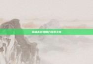 英雄杀游戏魅力探索之旅