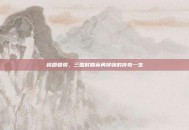 桃园骠骑，三国时期英勇将领的传奇一生