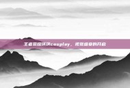 王者荣耀琪琪cosplay，视觉盛宴的开启