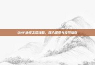 DNF抉择之沼攻略，深入探索与技巧指南