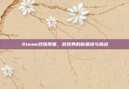 Steam双拨现象，游戏界的新潮流与挑战