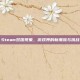 Steam双拨现象，游戏界的新潮流与挑战
