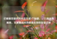 已根据您提供的内容生成1个标题，，三国杀与搬砖，从策略游戏到职场生存的智慧迁移