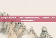pubg快速收镜头，PUBG快速收镜头技巧，一秒锁敌，闪身制敌的终极奥义