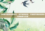 手机和平精英视图放大，从手指到战场，手机和平精英视图放大的秘籍与乐趣