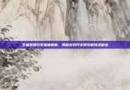 王者荣耀引擎深度解析，揭秘游戏开发背后的技术秘密