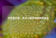 灭世者手套，末日之握改写战局的神器