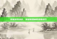 掌握游戏动态，英雄联盟帧数查看技巧