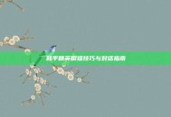 和平精英瞬狙技巧与对话指南