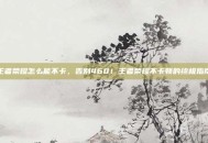 王者荣耀怎么能不卡，告别460！王者荣耀不卡顿的终极指南
