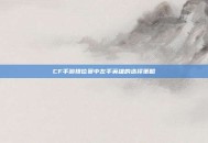 CF手游排位赛中左手英雄的选择策略