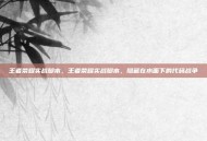 王者荣耀实战脚本，王者荣耀实战脚本，隐藏在水面下的代码战争