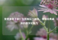 免登录免下载！在线畅玩三国杀，体验经典桌游的数字化魅力
