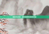 瑶族文化演变，从传统到现代的视觉之旅