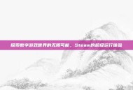 探索数字游戏世界的无限可能，Steam的超级运行体验